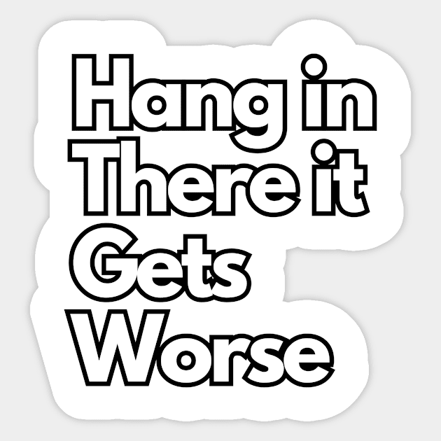 Hang in there it gets worse hang in there it gets worse sticker